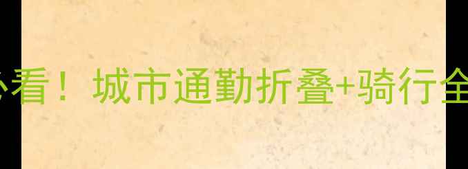 小型折叠自行车新手必看城市通勤折叠骑行全攻略附避坑指南