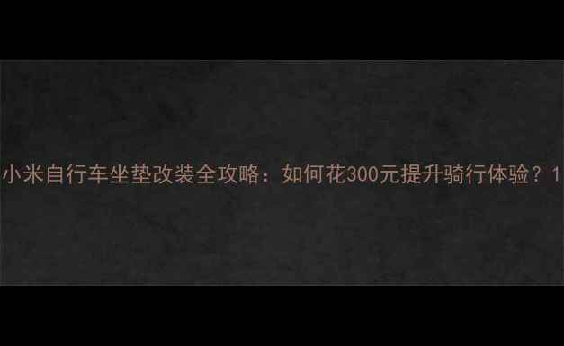 小米自行车坐垫改装全攻略如何花300元提升骑行体验
