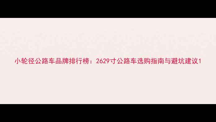 小轮径公路车品牌排行榜2629寸公路车选购指南与避坑建议