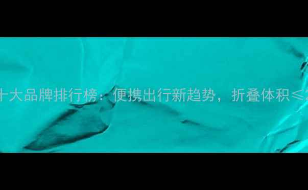 小轮折叠自行车十大品牌排行榜便携出行新趋势折叠体积20cm的选购指南