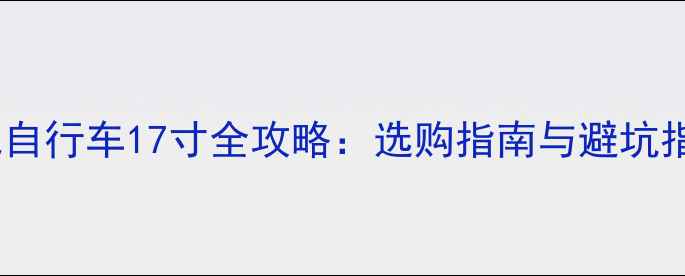 山地自行车17寸全攻略选购指南与避坑指南