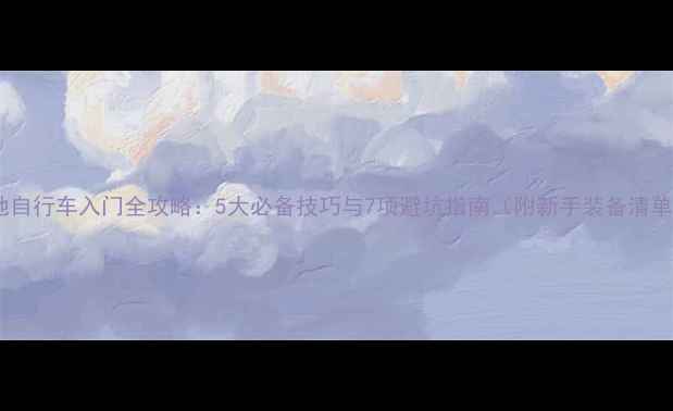 山地自行车入门全攻略5大必备技巧与7项避坑指南附新手装备清单