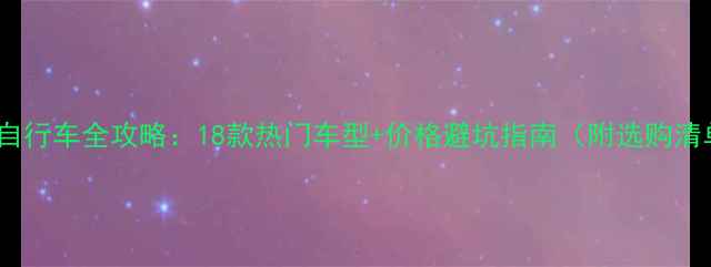 山地自行车全攻略18款热门车型价格避坑指南附选购清单