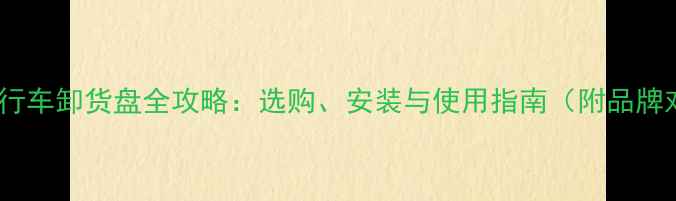 山地自行车卸货盘全攻略选购安装与使用指南附品牌对比