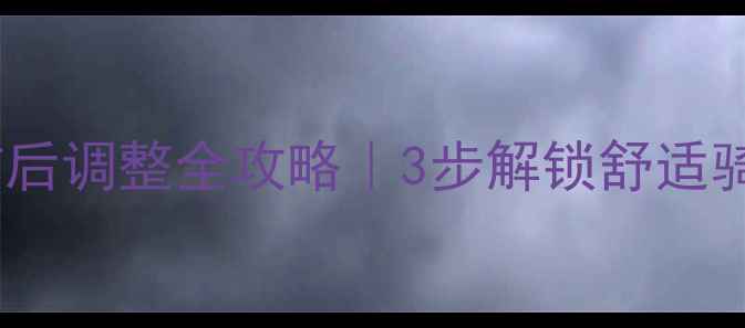 山地自行车坐垫前后调整全攻略3步解锁舒适骑行姿势避震技巧
