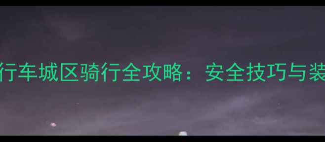 山地自行车城区骑行全攻略安全技巧与装备指南