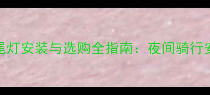 山地自行车尾灯安装与选购全指南夜间骑行安全必备技巧