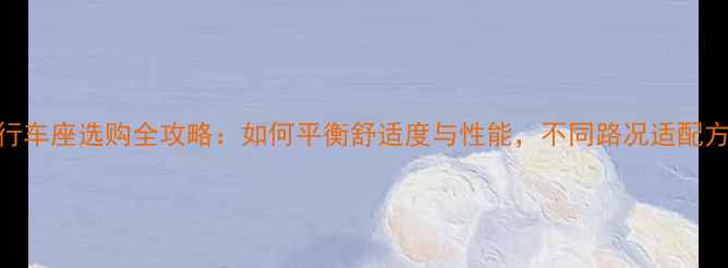 山地自行车座选购全攻略如何平衡舒适度与性能不同路况适配方案揭晓