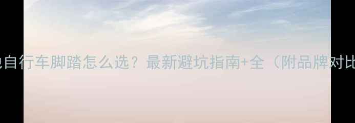 山地自行车脚踏怎么选最新避坑指南全附品牌对比