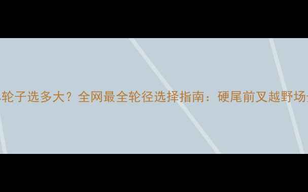山地自行车轮子选多大全网最全轮径选择指南硬尾前叉越野场景避坑攻略