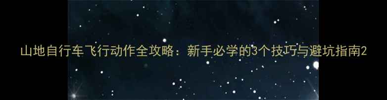 山地自行车飞行动作全攻略新手必学的3个技巧与避坑指南