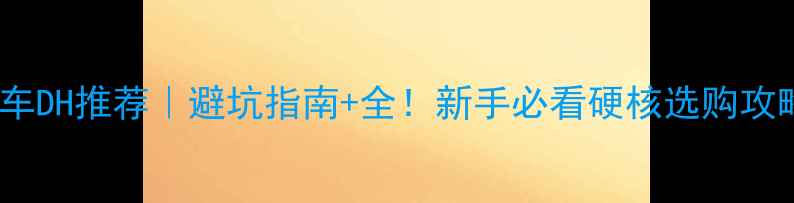 山地车DH推荐避坑指南全新手必看硬核选购攻略
