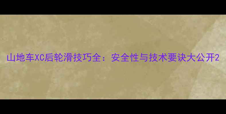 山地车XC后轮滑技巧全安全性与技术要诀大公开