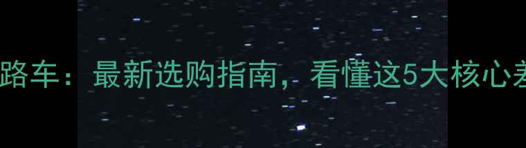 山地车vs公路车最新选购指南看懂这5大核心差异再下单
