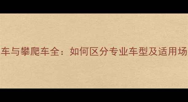 山地车与攀爬车全如何区分专业车型及适用场景