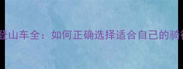 山地车与登山车全如何正确选择适合自己的骑行装备