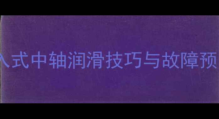 山地车中轴保养全攻略压入式中轴润滑技巧与故障预防指南附详细步骤图解