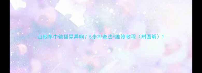 山地车中轴摇晃异响5步排查法维修教程附图解