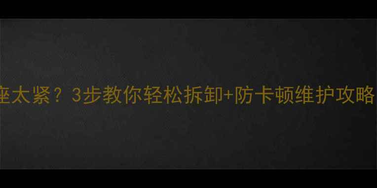山地车中轴轴承座太紧3步教你轻松拆卸防卡顿维护攻略附工具清单
