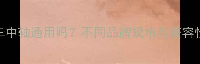 山地车中轴通用吗不同品牌规格与兼容性指南