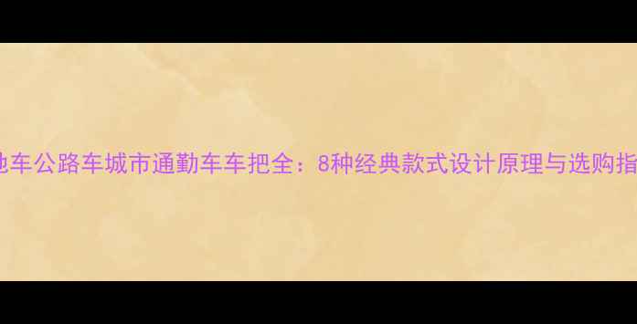 山地车公路车城市通勤车车把全8种经典款式设计原理与选购指南