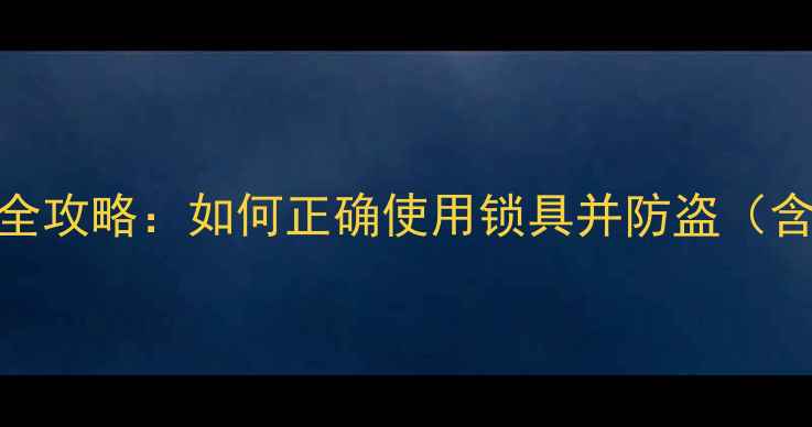 山地车公路车锁鞋上锁技巧全攻略如何正确使用锁具并防盗含工具选择与常见问题解答