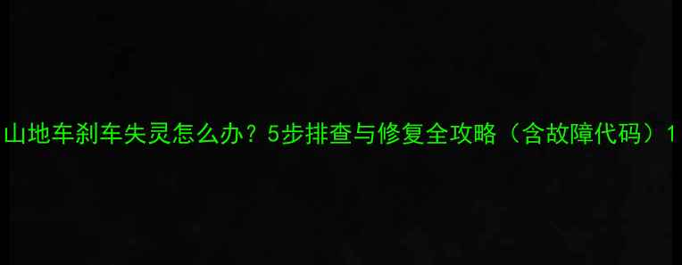 山地车刹车失灵怎么办5步排查与修复全攻略含故障代码