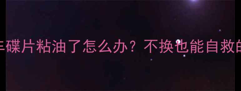 山地车刹车碟片粘油了怎么办不换也能自救的5招技巧