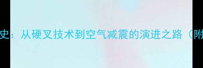 山地车前叉发展史从硬叉技术到空气减震的演进之路附早期经典车型