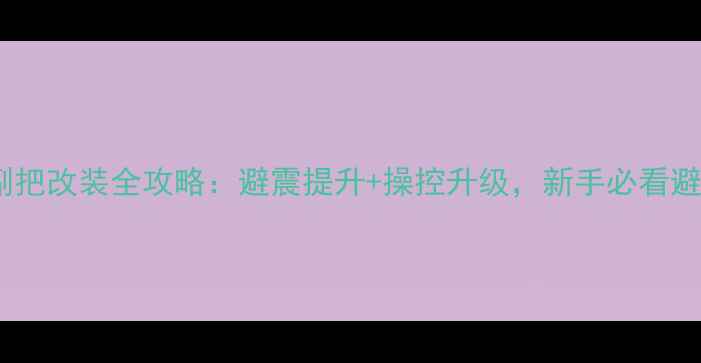 山地车副把改装全攻略避震提升操控升级新手必看避坑指南
