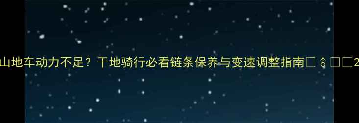 山地车动力不足干地骑行必看链条保养与变速调整指南