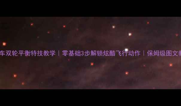 山地车双轮平衡特技教学零基础3步解锁炫酷飞行动作保姆级图文教程
