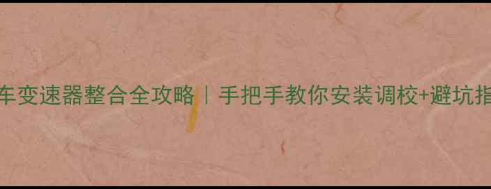 山地车变速器整合全攻略手把手教你安装调校避坑指南