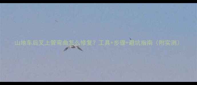 山地车后叉上管弯曲怎么修复工具步骤避坑指南附实测