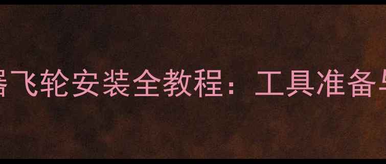 山地车后变速器飞轮安装全教程工具准备与6步操作指南