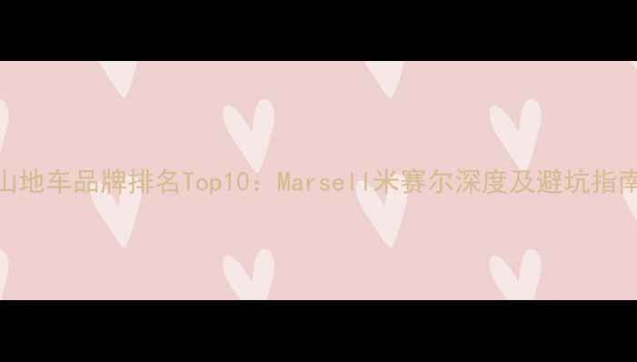 山地车品牌排名Top10Marsell米赛尔深度及避坑指南