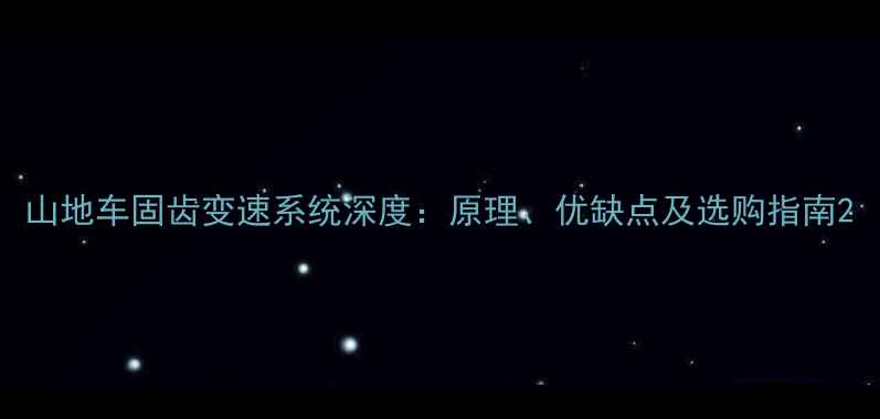 山地车固齿变速系统深度原理优缺点及选购指南