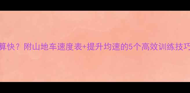 山地车均速多少算快附山地车速度表提升均速的5个高效训练技巧附训练计划