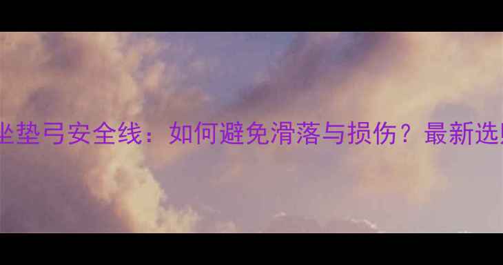 山地车坐垫弓安全线如何避免滑落与损伤最新选购指南