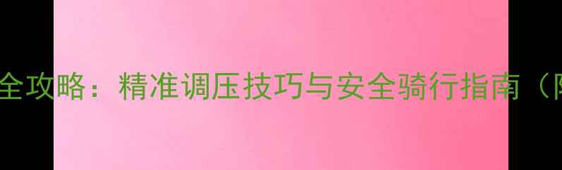 山地车夏季胎压全攻略精准调压技巧与安全骑行指南附胎压参数表