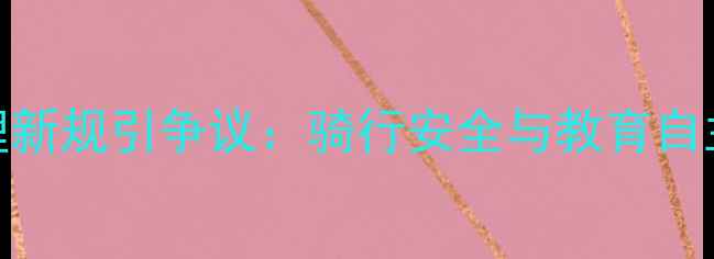 山地车学校管理新规引争议骑行安全与教育自主权如何平衡