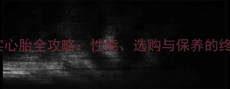 山地车实心胎全攻略性能选购与保养的终极指南
