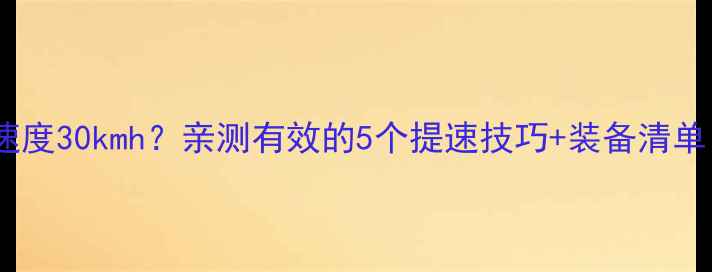 山地车平均速度30kmh亲测有效的5个提速技巧装备清单新手必看