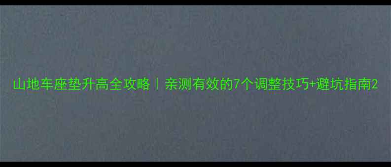 山地车座垫升高全攻略亲测有效的7个调整技巧避坑指南