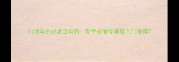 山地车挑战者全攻略新手必看零基础入门指南