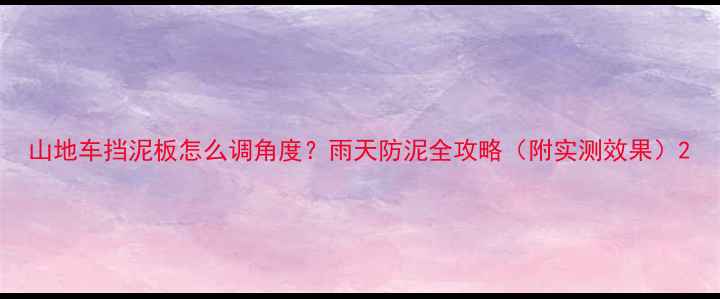 山地车挡泥板怎么调角度雨天防泥全攻略附实测效果