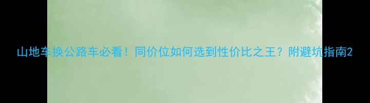 山地车换公路车必看同价位如何选到性价比之王附避坑指南