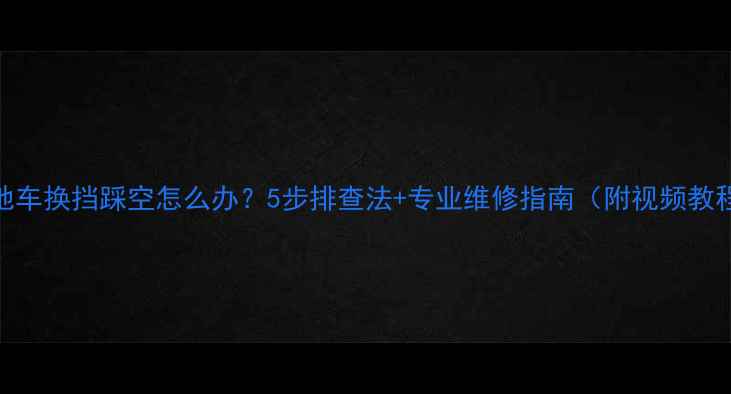 山地车换挡踩空怎么办5步排查法专业维修指南附视频教程