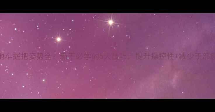 山地车握把姿势全新手必学的5大技巧提升操控性减少手部疲劳