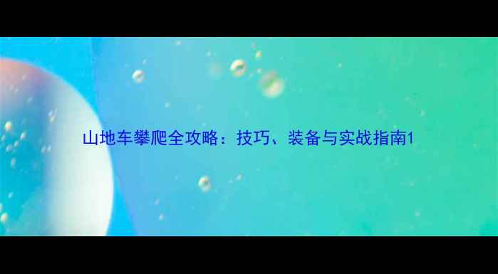 山地车攀爬全攻略技巧装备与实战指南